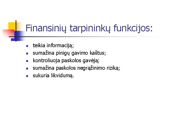 Finansinių tarpininkų funkcijos: n n n teikia informaciją; sumažina pinigų gavimo kaštus; kontroliuoja paskolos