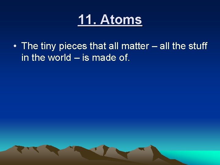 11. Atoms • The tiny pieces that all matter – all the stuff in