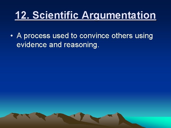 12. Scientific Argumentation • A process used to convince others using evidence and reasoning.
