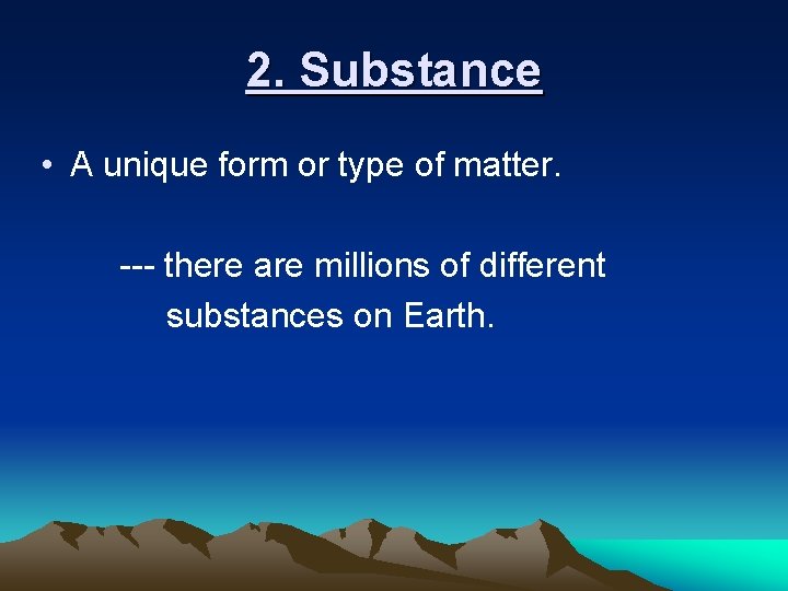 2. Substance • A unique form or type of matter. --- there are millions