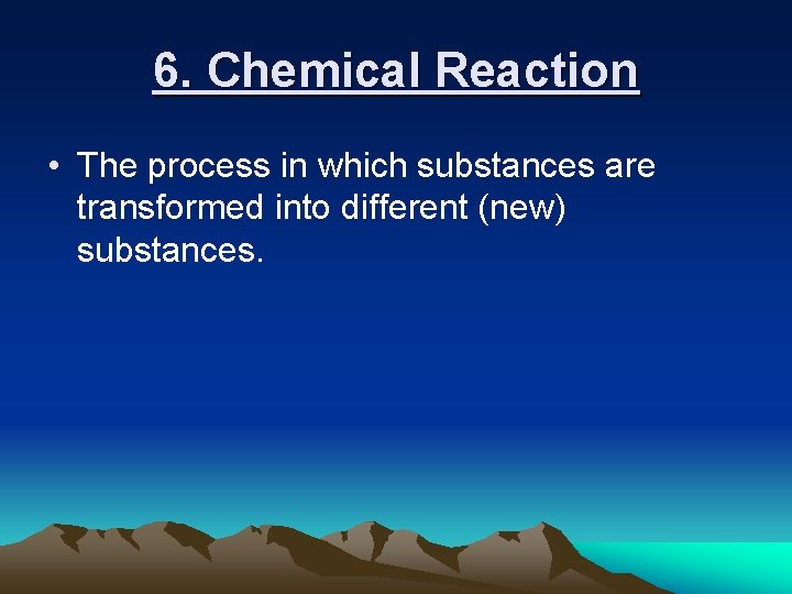 6. Chemical Reaction • The process in which substances are transformed into different (new)