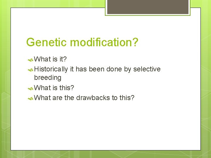 Genetic modification? What is it? Historically it has been done by selective breeding What