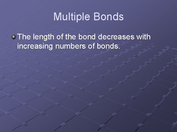Multiple Bonds The length of the bond decreases with increasing numbers of bonds. 