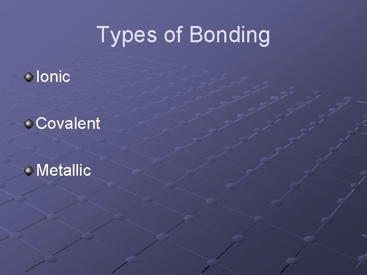 Types of Bonding Ionic Covalent Metallic 