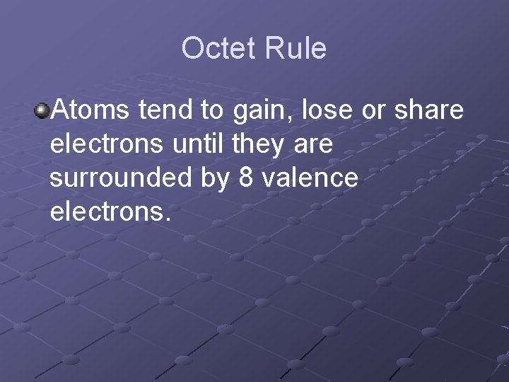 Octet Rule Atoms tend to gain, lose or share electrons until they are surrounded