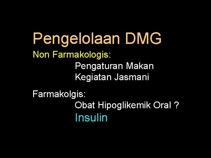 Pengelolaan DMG Non Farmakologis: Pengaturan Makan Kegiatan Jasmani Farmakolgis: Obat Hipoglikemik Oral ? Insulin