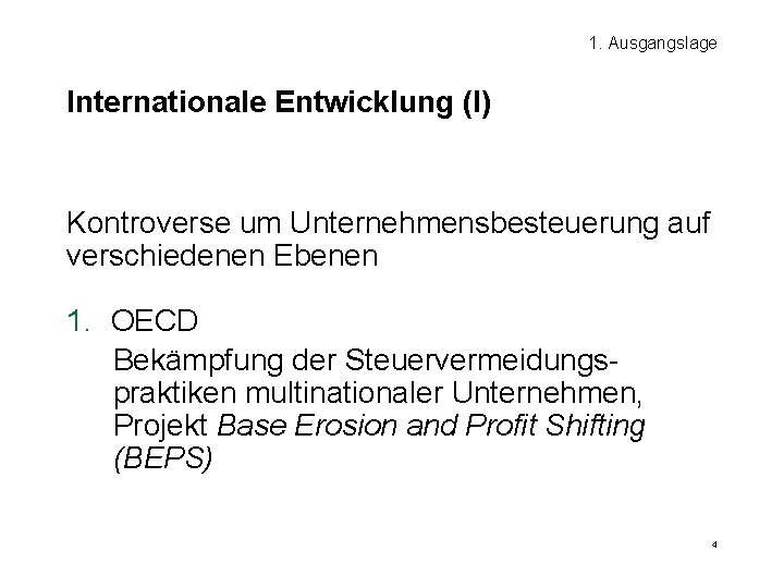 1. Ausgangslage Internationale Entwicklung (I) Kontroverse um Unternehmensbesteuerung auf verschiedenen Ebenen 1. OECD Bekämpfung