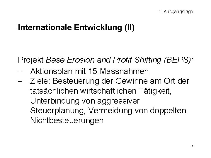 1. Ausgangslage Internationale Entwicklung (II) Projekt Base Erosion and Profit Shifting (BEPS): - Aktionsplan