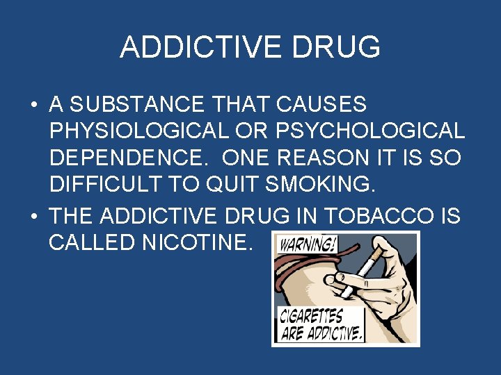 ADDICTIVE DRUG • A SUBSTANCE THAT CAUSES PHYSIOLOGICAL OR PSYCHOLOGICAL DEPENDENCE. ONE REASON IT