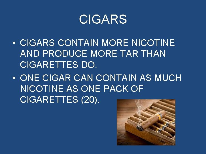 CIGARS • CIGARS CONTAIN MORE NICOTINE AND PRODUCE MORE TAR THAN CIGARETTES DO. •