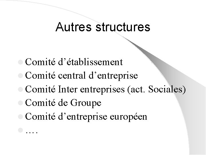 Autres structures l Comité d’établissement l Comité central d’entreprise l Comité Inter entreprises (act.