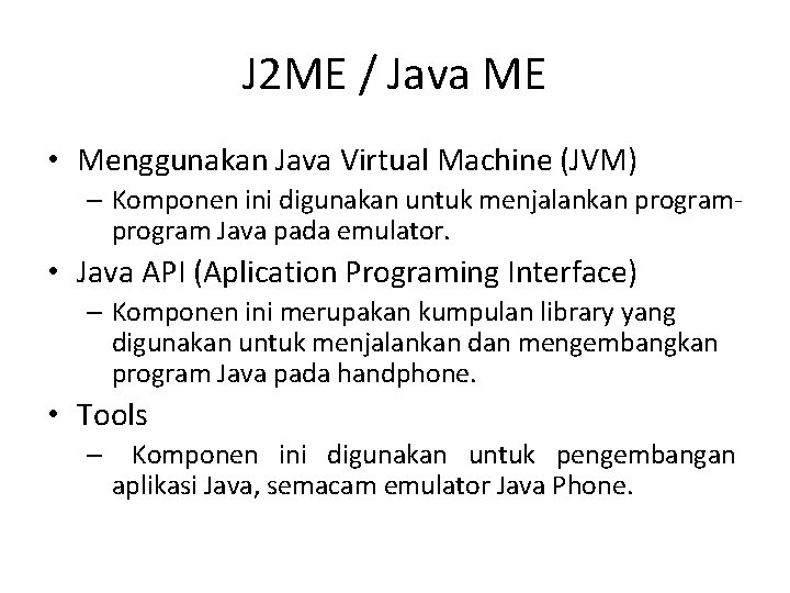 J 2 ME / Java ME • Menggunakan Java Virtual Machine (JVM) – Komponen