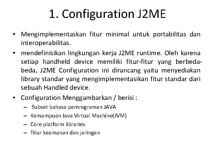 1. Configuration J 2 ME • Mengimplementaskan fitur minimal untuk portabilitas dan interoperabilitas. •