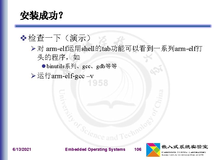 安装成功？ v 检查一下（演示） Ø 对 arm-elf运用shell的tab功能可以看到一系列arm-elf打 头的程序，如 l binutils系列、gcc、gdb等等 Ø 运行arm-elf-gcc –v 6/13/2021 Embedded