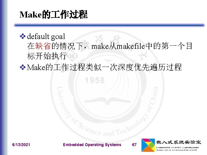 Make的 作过程 v default goal 在缺省的情况下，make从makefile中的第一个目 标开始执行 v Make的 作过程类似一次深度优先遍历过程 6/13/2021 Embedded Operating Systems