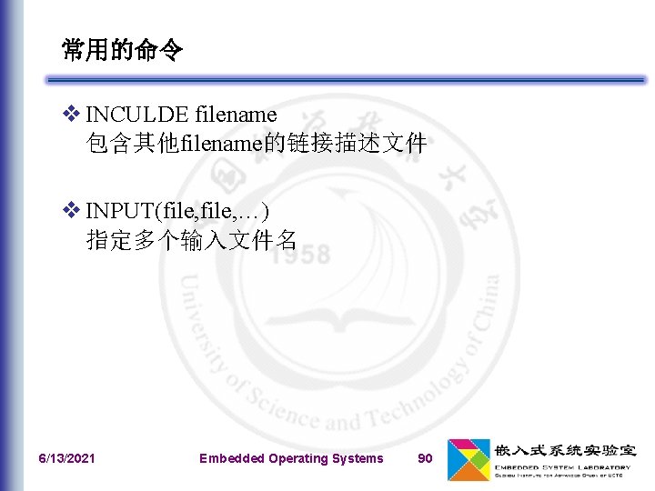 常用的命令 v INCULDE filename 包含其他filename的链接描述文件 v INPUT(file, …) 指定多个输入文件名 6/13/2021 Embedded Operating Systems 90