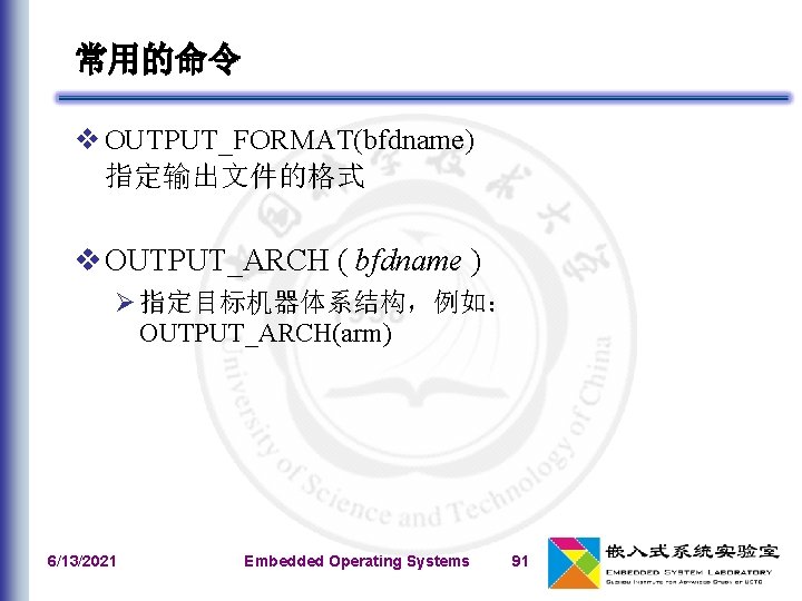 常用的命令 v OUTPUT_FORMAT(bfdname) 指定输出文件的格式 v OUTPUT_ARCH ( bfdname ) Ø 指定目标机器体系结构，例如： OUTPUT_ARCH(arm) 6/13/2021 Embedded