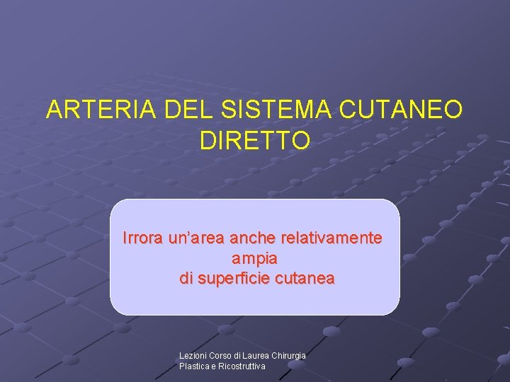 ARTERIA DEL SISTEMA CUTANEO DIRETTO Irrora un’area anche relativamente ampia di superficie cutanea Lezioni ARTERIA DEL SISTEMA CUTANEO DIRETTO Irrora un’area anche relativamente ampia di superficie cutanea Lezioni