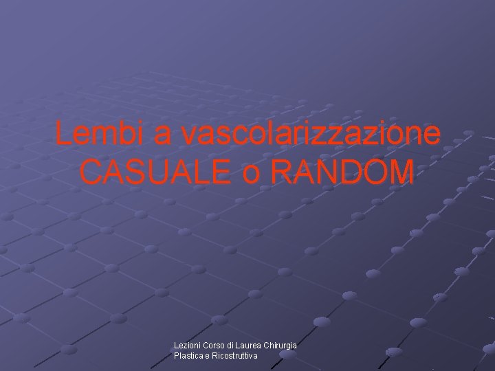 Lembi a vascolarizzazione CASUALE o RANDOM Lezioni Corso di Laurea Chirurgia Plastica e Ricostruttiva Lembi a vascolarizzazione CASUALE o RANDOM Lezioni Corso di Laurea Chirurgia Plastica e Ricostruttiva