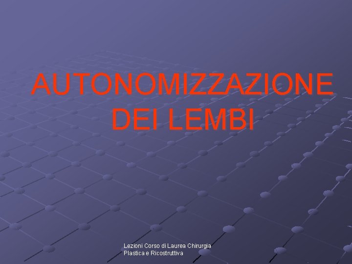 AUTONOMIZZAZIONE DEI LEMBI Lezioni Corso di Laurea Chirurgia Plastica e Ricostruttiva AUTONOMIZZAZIONE DEI LEMBI Lezioni Corso di Laurea Chirurgia Plastica e Ricostruttiva