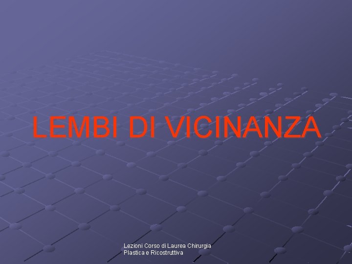LEMBI DI VICINANZA Lezioni Corso di Laurea Chirurgia Plastica e Ricostruttiva LEMBI DI VICINANZA Lezioni Corso di Laurea Chirurgia Plastica e Ricostruttiva