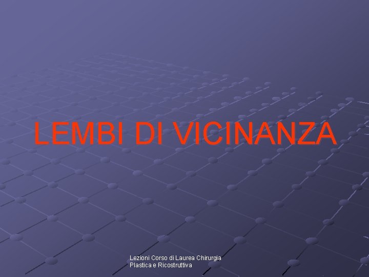 LEMBI DI VICINANZA Lezioni Corso di Laurea Chirurgia Plastica e Ricostruttiva 