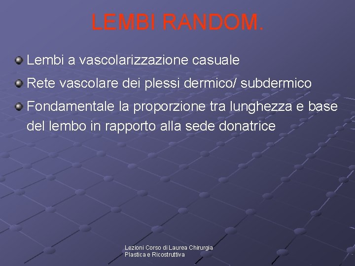 LEMBI RANDOM. Lembi a vascolarizzazione casuale Rete vascolare dei plessi dermico/ subdermico Fondamentale la LEMBI RANDOM. Lembi a vascolarizzazione casuale Rete vascolare dei plessi dermico/ subdermico Fondamentale la