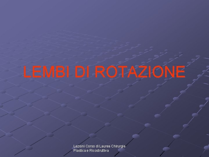 LEMBI DI ROTAZIONE Lezioni Corso di Laurea Chirurgia Plastica e Ricostruttiva LEMBI DI ROTAZIONE Lezioni Corso di Laurea Chirurgia Plastica e Ricostruttiva