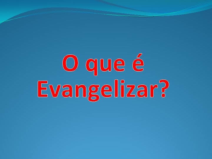 O que é Evangelizar? 