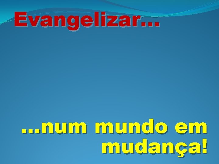 Evangelizar. . . num mundo em mudança! 