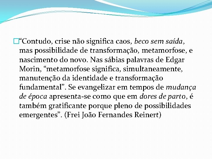 �“Contudo, crise não significa caos, beco sem saída, mas possibilidade de transformação, metamorfose, e