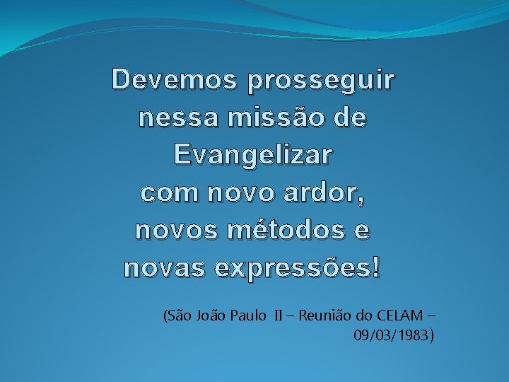 Devemos prosseguir nessa missão de Evangelizar com novo ardor, novos métodos e novas expressões!