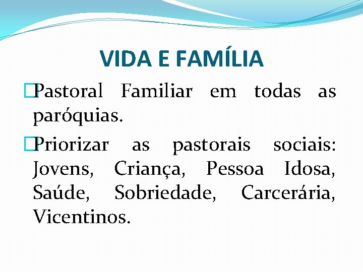 VIDA E FAMÍLIA �Pastoral Familiar em todas as paróquias. �Priorizar as pastorais sociais: Jovens,