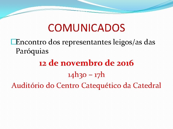 COMUNICADOS �Encontro dos representantes leigos/as das Paróquias 12 de novembro de 2016 14 h