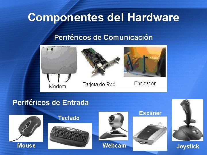 Componentes del Hardware Periféricos de Comunicación Periféricos de Entrada Escáner Teclado Mouse Webcam Joystick