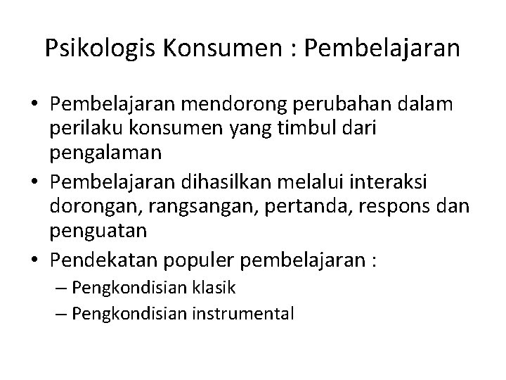 Psikologis Konsumen : Pembelajaran • Pembelajaran mendorong perubahan dalam perilaku konsumen yang timbul dari