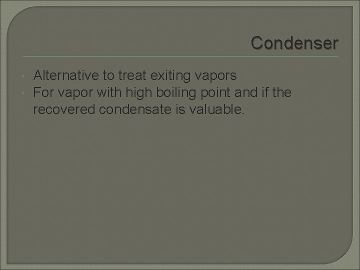 Condenser Alternative to treat exiting vapors For vapor with high boiling point and if