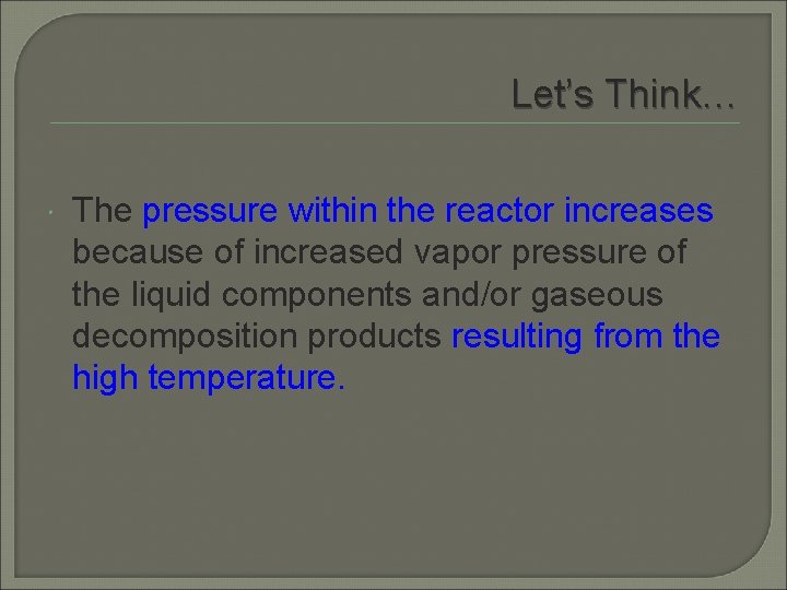 Let’s Think… The pressure within the reactor increases because of increased vapor pressure of