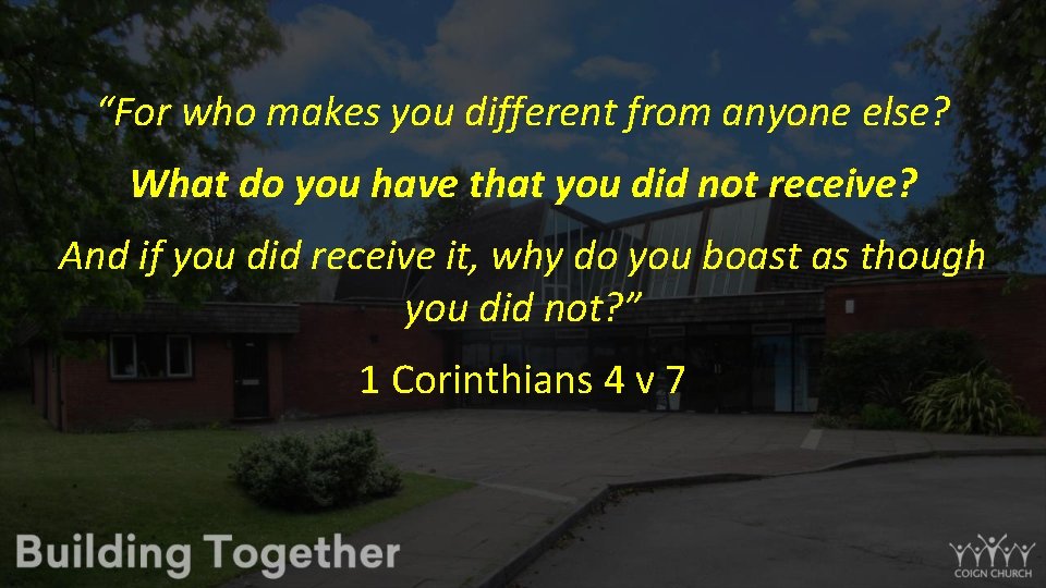 “For who makes you different from anyone else? What do you have that you