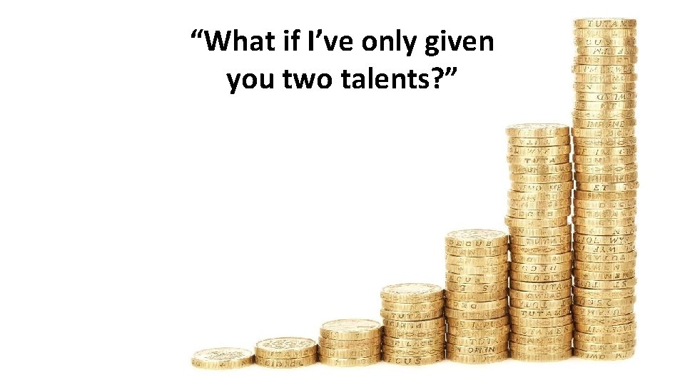 “What if I’ve only given you two talents? ” 