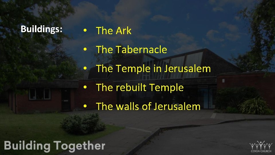 Buildings: • The Ark • The Tabernacle • The Temple in Jerusalem • The