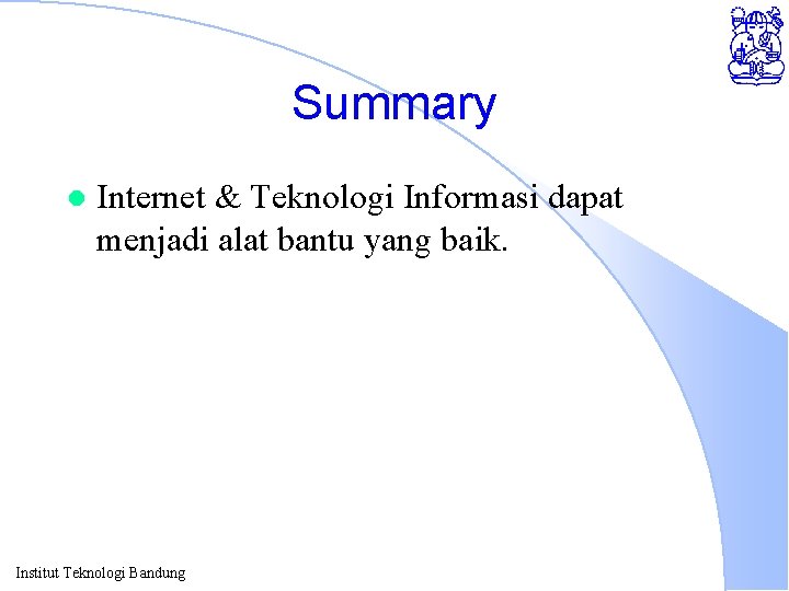 Summary l Internet & Teknologi Informasi dapat menjadi alat bantu yang baik. Institut Teknologi