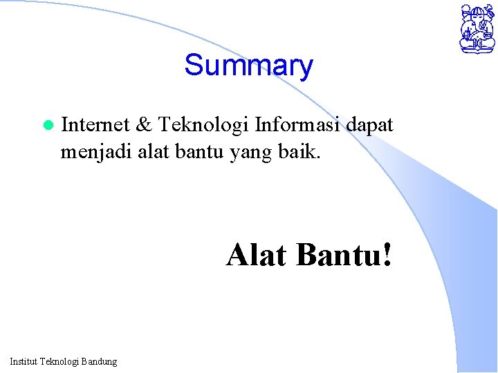 Summary l Internet & Teknologi Informasi dapat menjadi alat bantu yang baik. Alat Bantu!