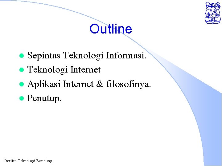 Outline Sepintas Teknologi Informasi. l Teknologi Internet l Aplikasi Internet & filosofinya. l Penutup.