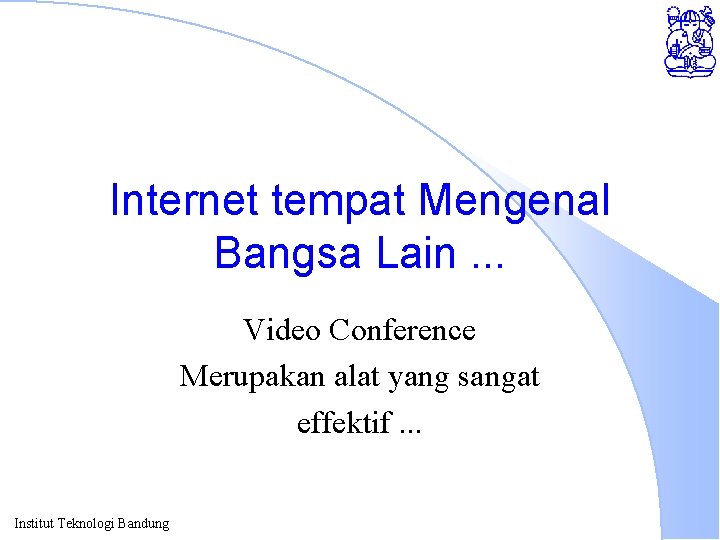 Internet tempat Mengenal Bangsa Lain. . . Video Conference Merupakan alat yang sangat effektif.