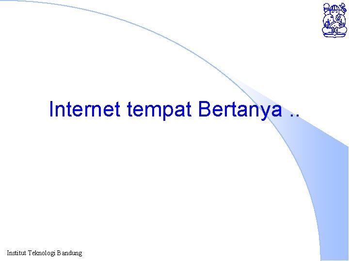 Internet tempat Bertanya. . Institut Teknologi Bandung 