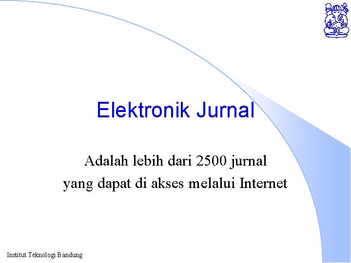 Elektronik Jurnal Adalah lebih dari 2500 jurnal yang dapat di akses melalui Internet Institut