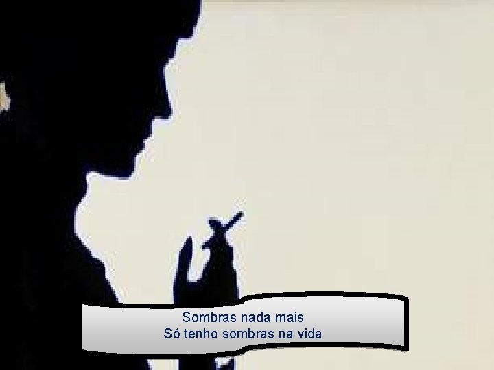 Sombras nada mais Só tenho sombras na vida 