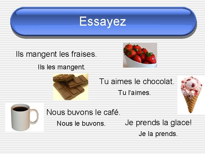 Essayez Ils mangent les fraises. Ils les mangent. Tu aimes le chocolat. Tu l’aimes.