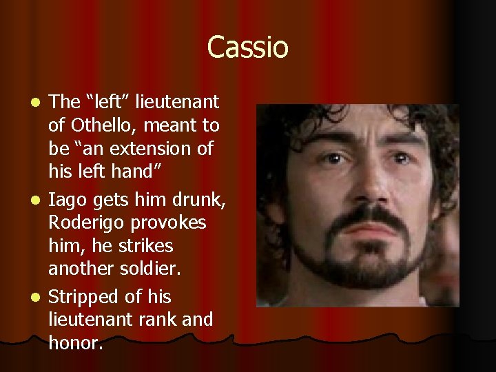 Cassio The “left” lieutenant of Othello, meant to be “an extension of his left